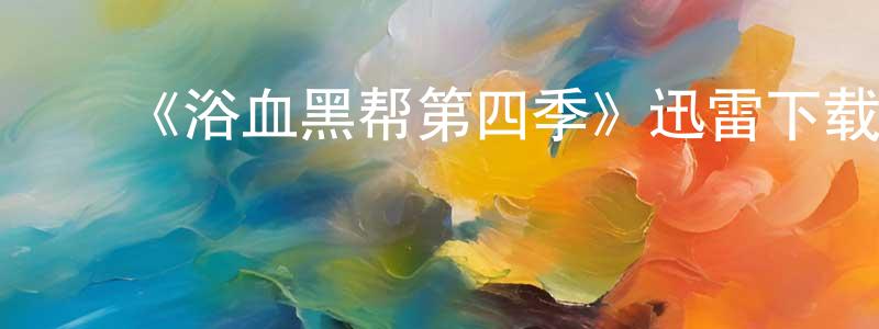 ﻿常金华发布﻿《浴血黑帮第四季》迅雷下载/在线观看-犯罪历史-美剧天堂